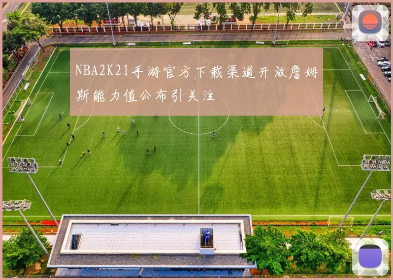 NBA2K21手游官方下载渠道开放詹姆斯能力值公布引关注