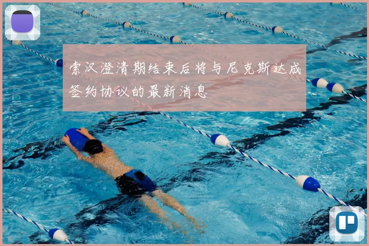索汉澄清期结束后将与尼克斯达成签约协议的最新消息