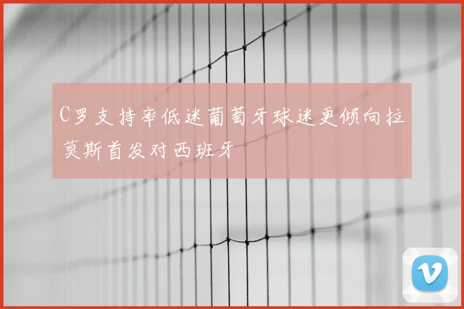 C罗支持率低迷葡萄牙球迷更倾向拉莫斯首发对西班牙