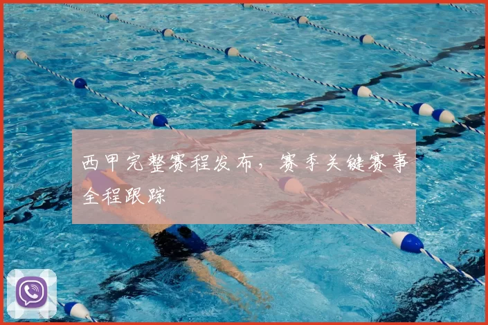 西甲完整赛程发布，赛季关键赛事全程跟踪