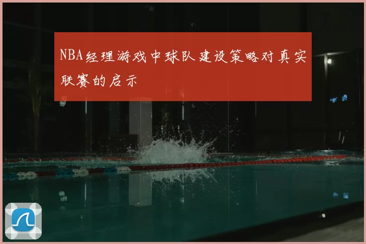 NBA经理游戏中球队建设策略对真实联赛的启示