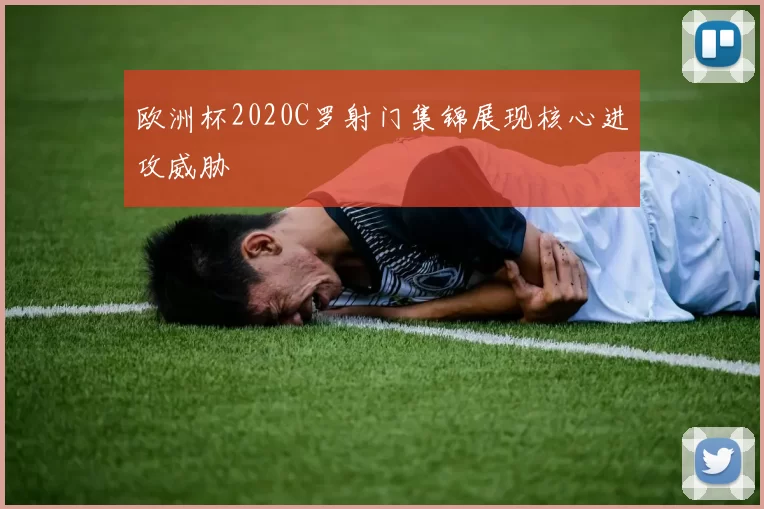 欧洲杯2020C罗射门集锦展现核心进攻威胁