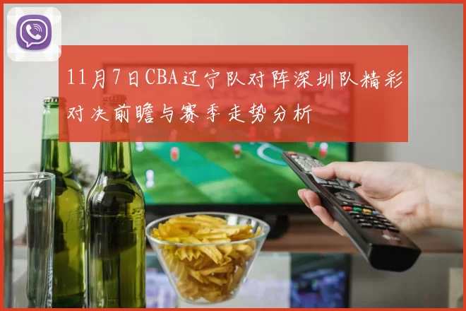 11月7日CBA辽宁队对阵深圳队精彩对决前瞻与赛季走势分析