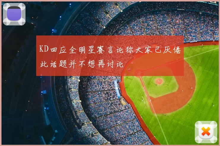 KD回应全明星赛言论称大家已厌倦此话题并不想再讨论