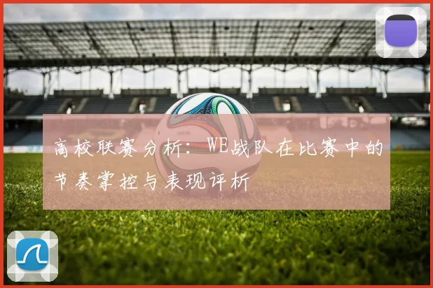 高校联赛分析:WE战队在比赛中的节奏掌控与表现评析
