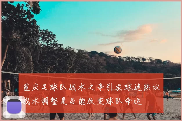 重庆足球队战术之争引发球迷热议战术调整是否能改变球队命运