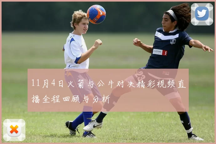 11月4日火箭与公牛对决精彩视频直播全程回顾与分析