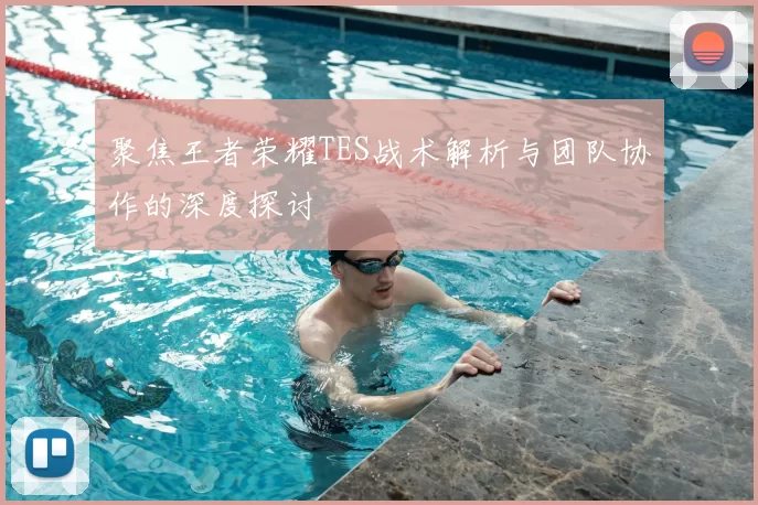 聚焦王者荣耀TES战术解析与团队协作的深度探讨