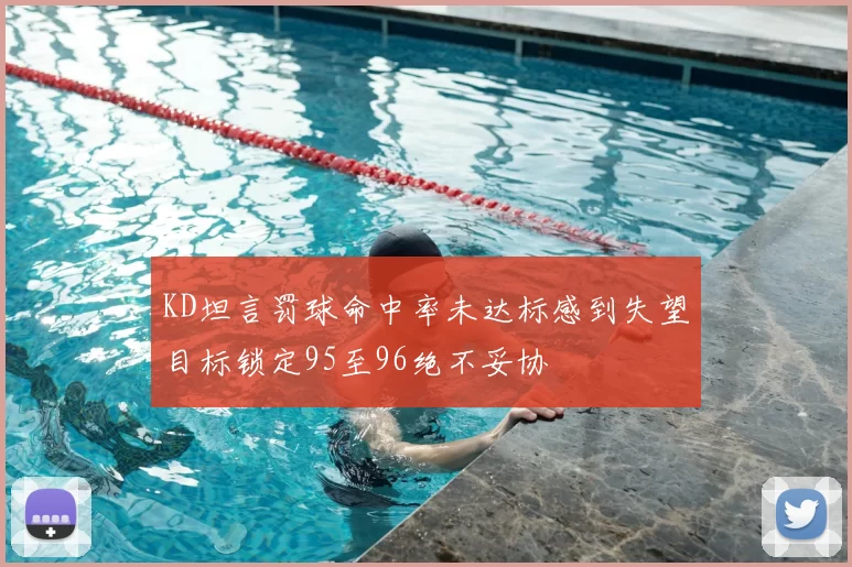 KD坦言罚球命中率未达标感到失望目标锁定95至96绝不妥协