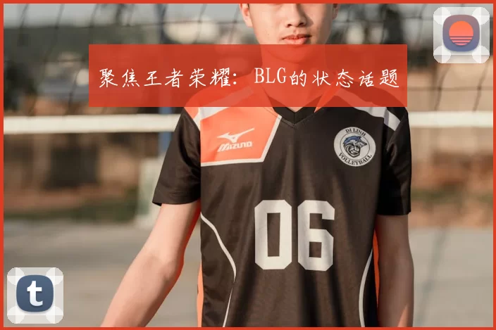 聚焦王者荣耀:BLG的状态话题