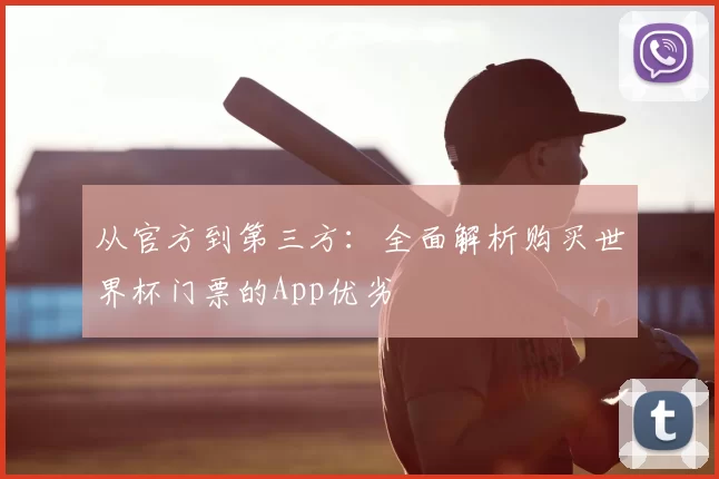 从官方到第三方：全面解析购买世界杯门票的App优劣