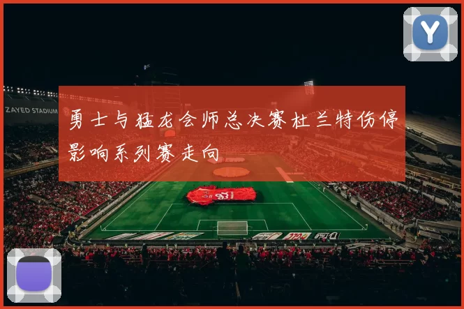 勇士与猛龙会师总决赛杜兰特伤停影响系列赛走向