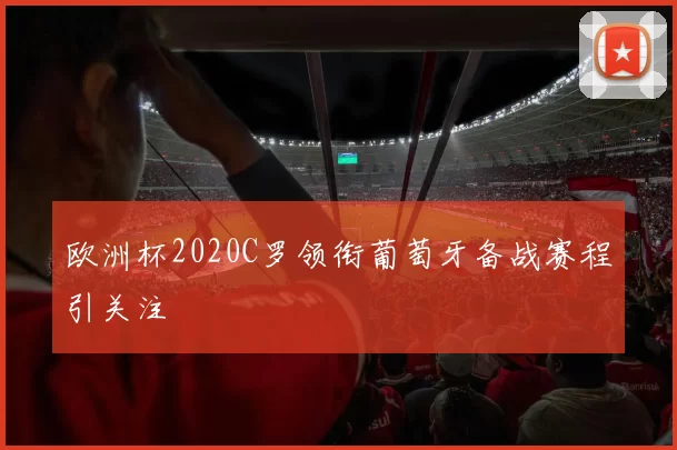 欧洲杯2020C罗领衔葡萄牙备战赛程引关注