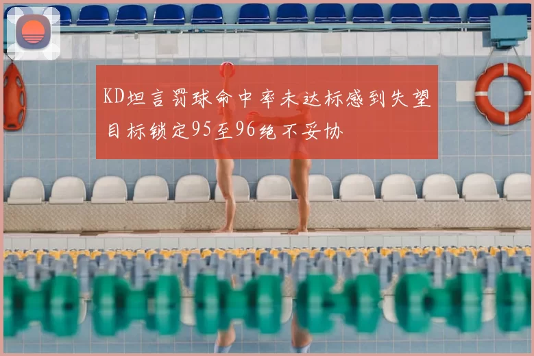 KD坦言罚球命中率未达标感到失望目标锁定95至96绝不妥协
