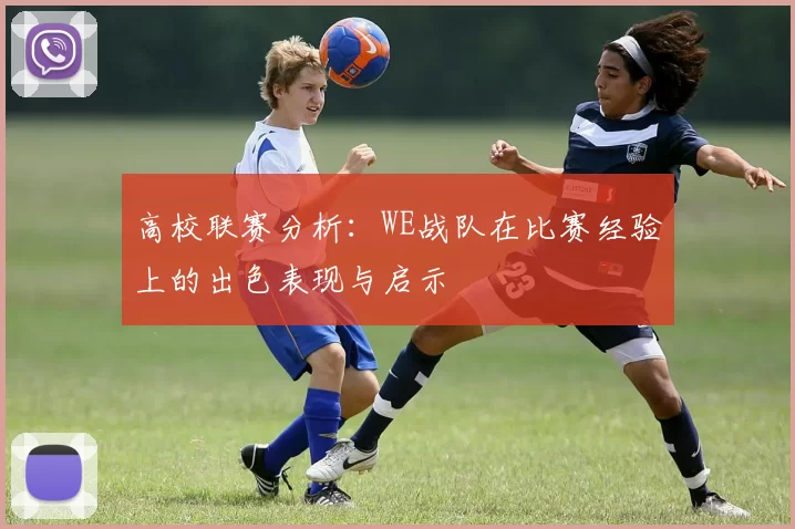 高校联赛分析：WE战队在比赛经验上的出色表现与启示