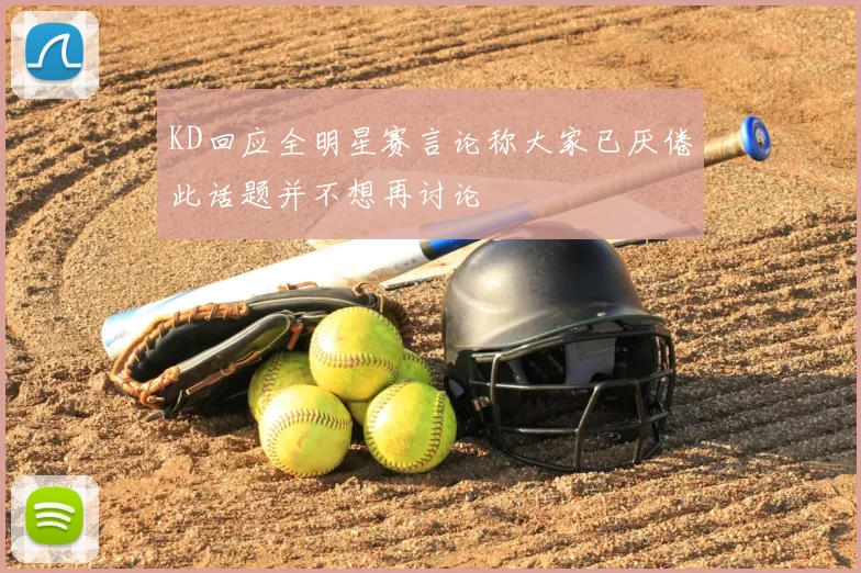 KD回应全明星赛言论称大家已厌倦此话题并不想再讨论