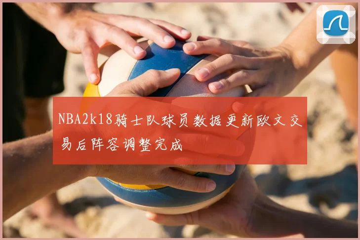 NBA2k18骑士队球员数据更新欧文交易后阵容调整完成
