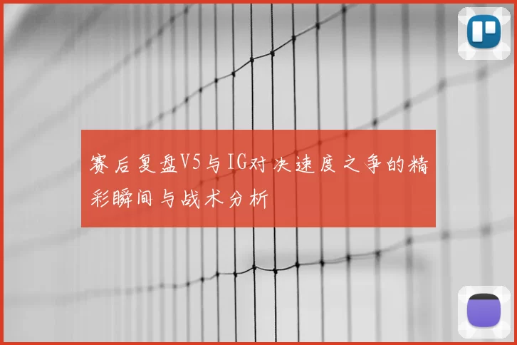 赛后复盘V5与IG对决速度之争的精彩瞬间与战术分析