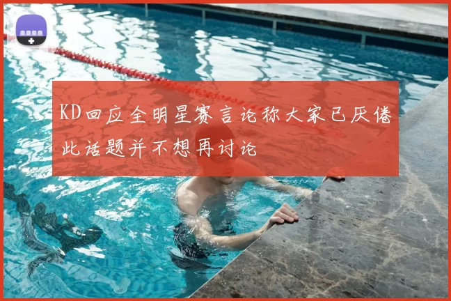 KD回应全明星赛言论称大家已厌倦此话题并不想再讨论