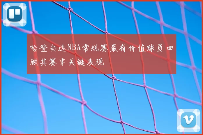 哈登当选NBA常规赛最有价值球员回顾其赛季关键表现