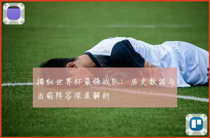 揭秘世界杯最强战队:历史数据与当前阵容深度解析