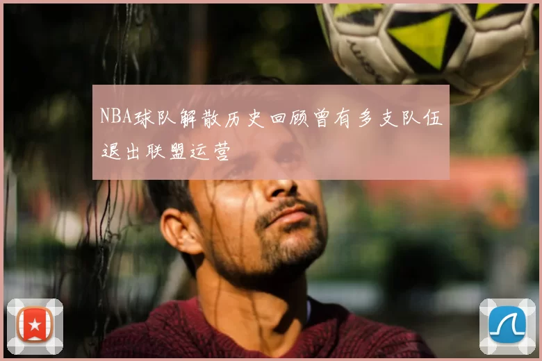 NBA球队解散历史回顾曾有多支队伍退出联盟运营