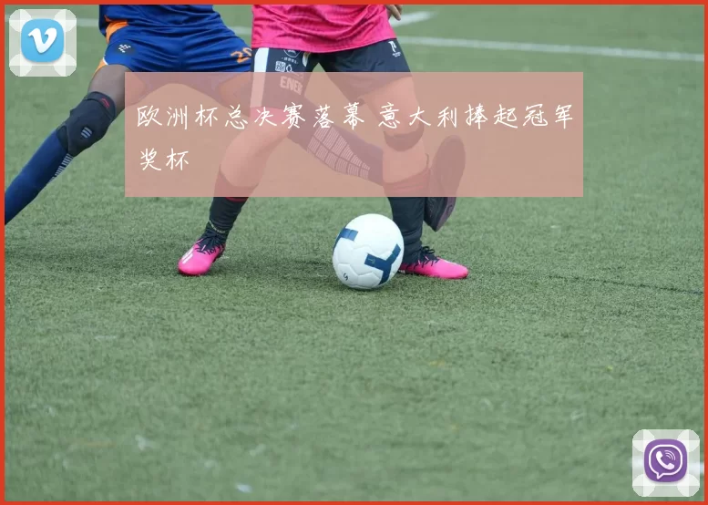 欧洲杯总决赛落幕 意大利捧起冠军奖杯