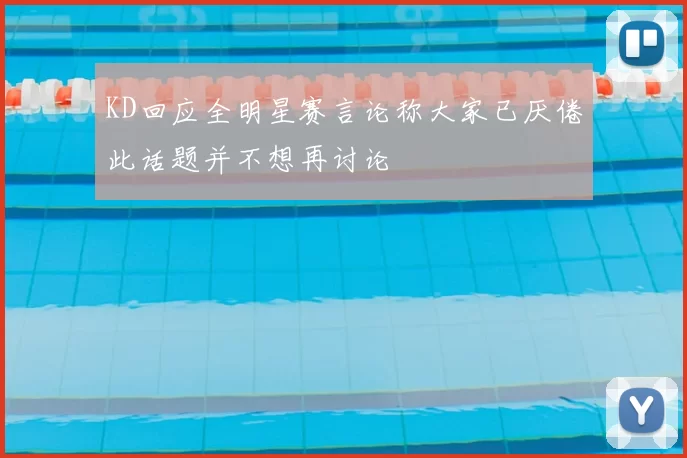KD回应全明星赛言论称大家已厌倦此话题并不想再讨论