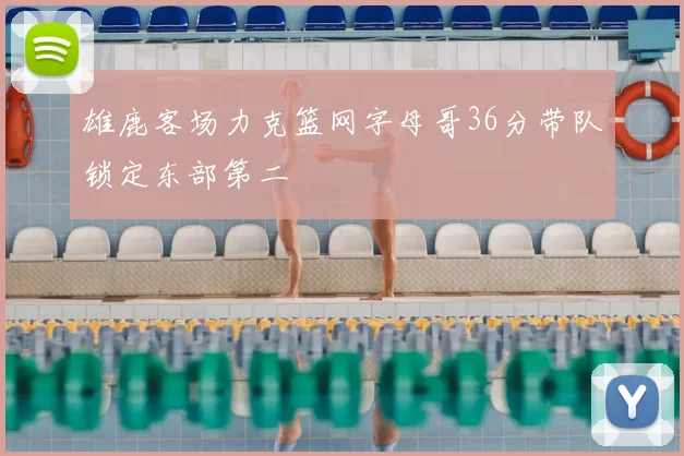 雄鹿客场力克篮网字母哥36分带队锁定东部第二