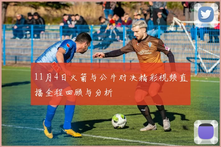11月4日火箭与公牛对决精彩视频直播全程回顾与分析