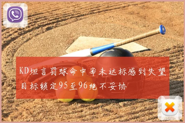 KD坦言罚球命中率未达标感到失望目标锁定95至96绝不妥协