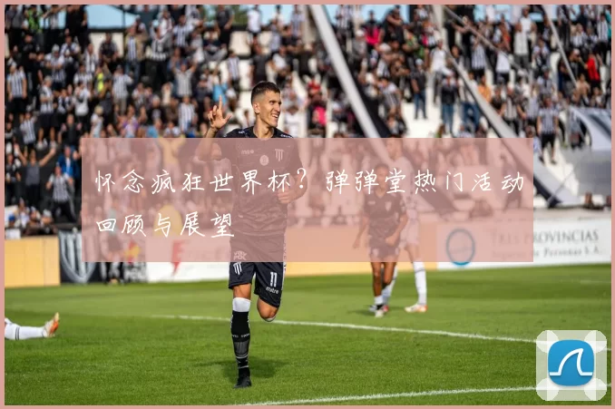 怀念疯狂世界杯?弹弹堂热门活动回顾与展望