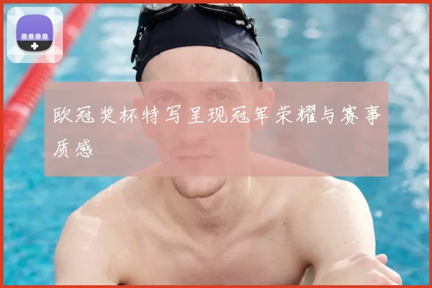 欧冠奖杯特写呈现冠军荣耀与赛事质感