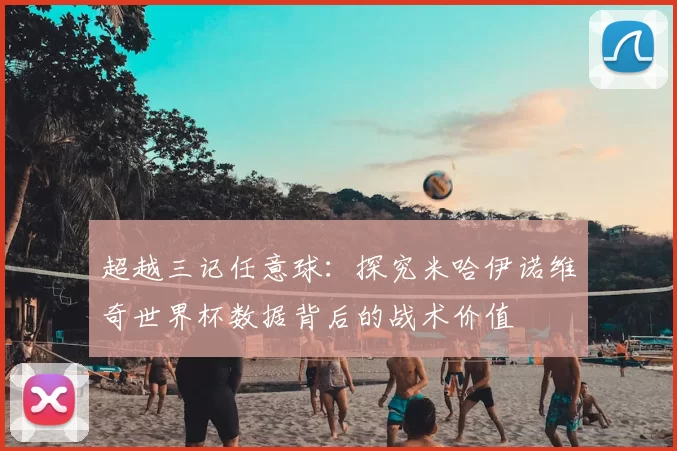 超越三记任意球：探究米哈伊诺维奇世界杯数据背后的战术价值