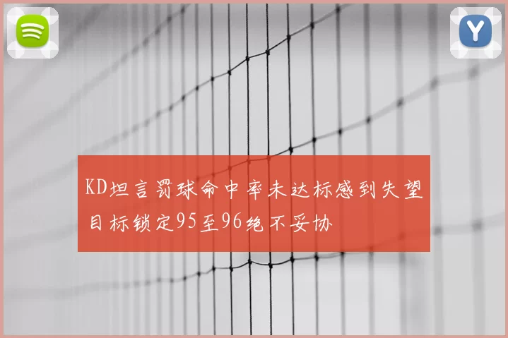 KD坦言罚球命中率未达标感到失望目标锁定95至96绝不妥协