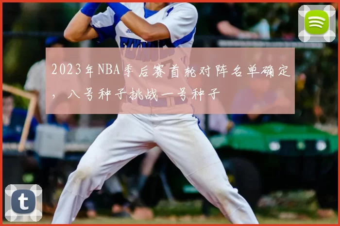 2023年NBA季后赛首轮对阵名单确定,八号种子挑战一号种子