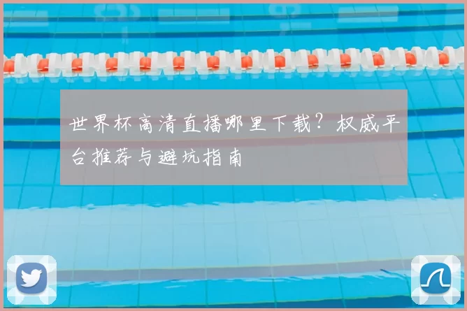 世界杯高清直播哪里下载?权威平台推荐与避坑指南