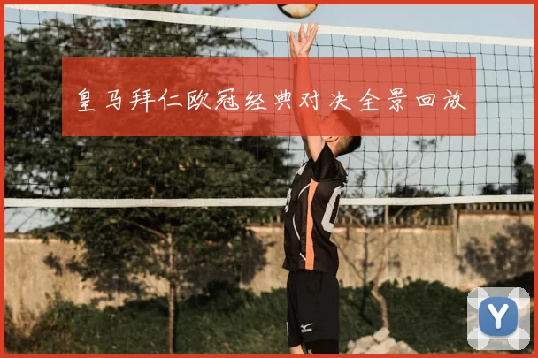 皇马拜仁欧冠经典对决全景回放