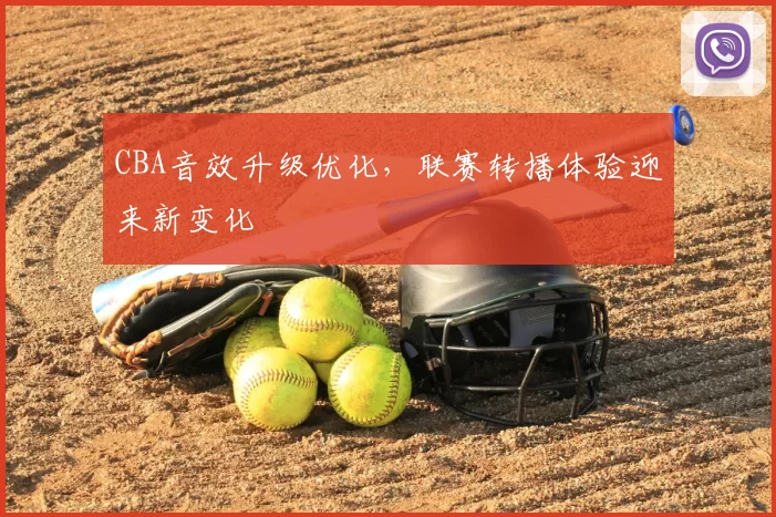 CBA音效升级优化，联赛转播体验迎来新变化