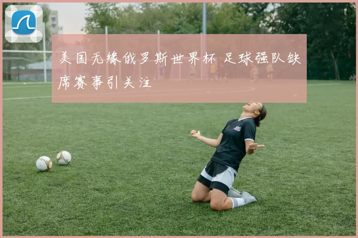 美国无缘俄罗斯世界杯 足球强队缺席赛事引关注