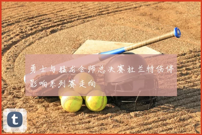 勇士与猛龙会师总决赛杜兰特伤停影响系列赛走向