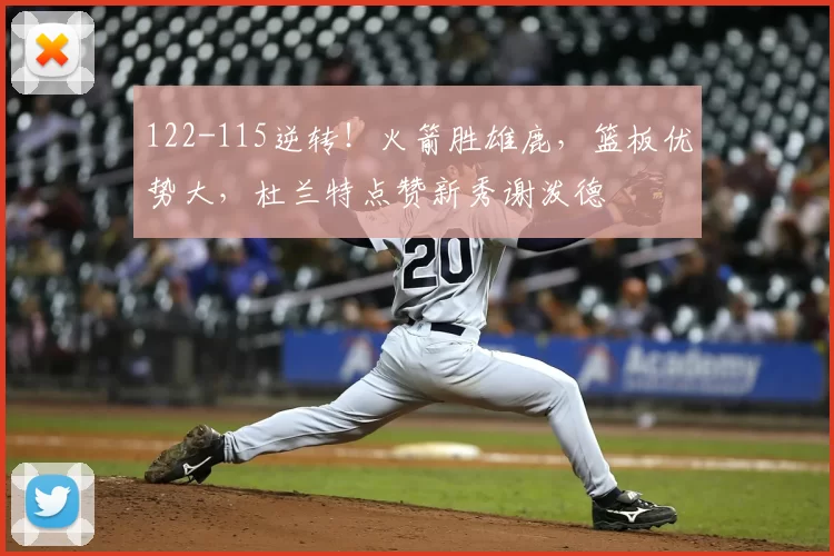 122-115逆转!火箭胜雄鹿,篮板优势大,杜兰特点赞新秀谢泼德