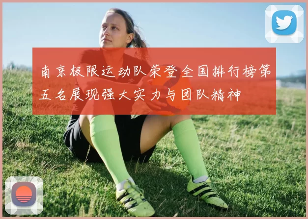 南京极限运动队荣登全国排行榜第五名展现强大实力与团队精神