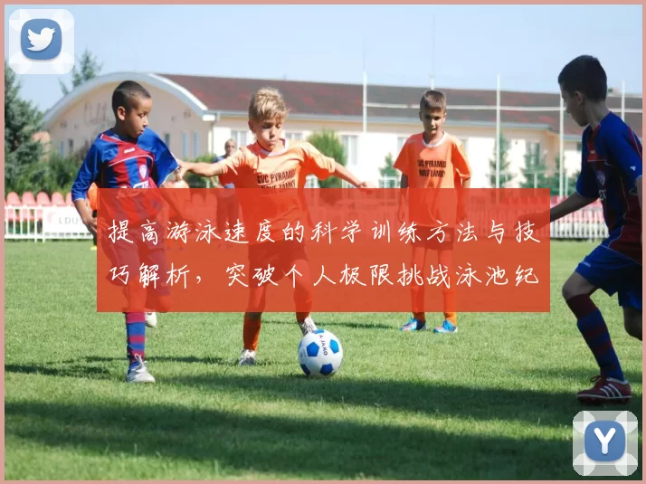 提高游泳速度的科学训练方法与技巧解析,突破个人极限挑战泳池纪录