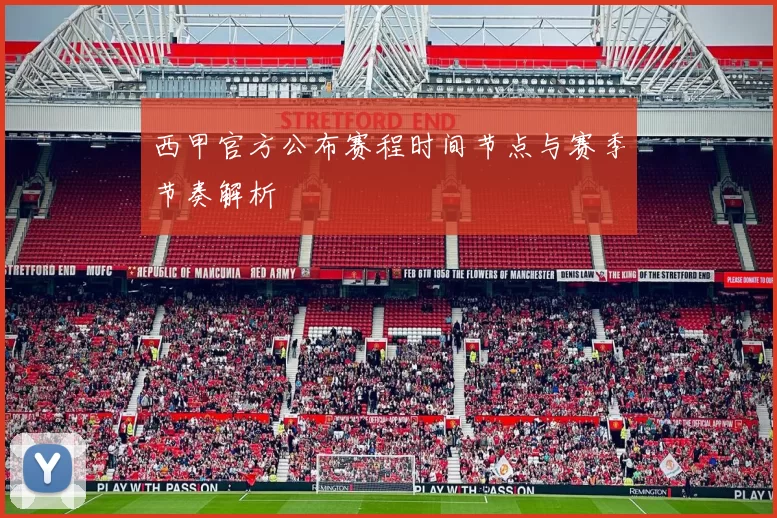 西甲官方公布赛程时间节点与赛季节奏解析
