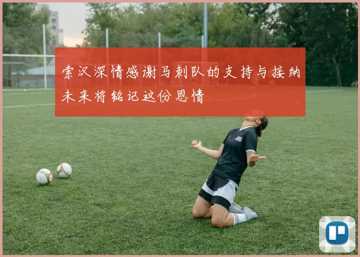 索汉深情感谢马刺队的支持与接纳未来将铭记这份恩情