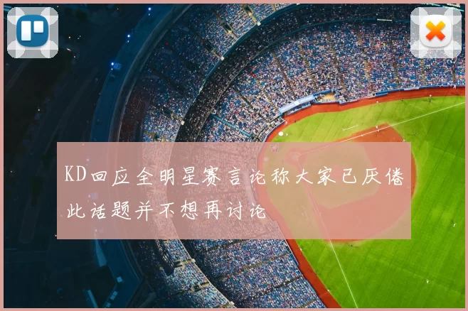 KD回应全明星赛言论称大家已厌倦此话题并不想再讨论