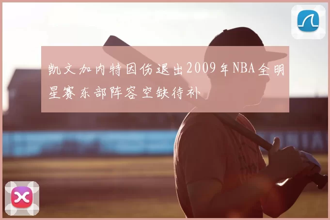 凯文加内特因伤退出2009年NBA全明星赛东部阵容空缺待补
