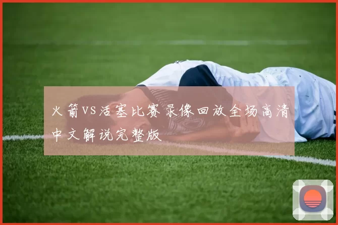 火箭vs活塞比赛录像回放全场高清中文解说完整版