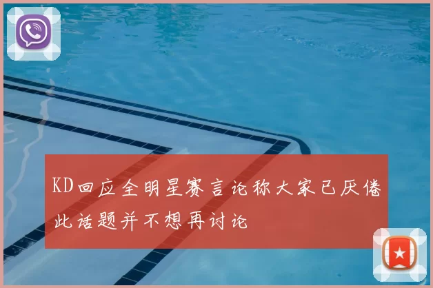 KD回应全明星赛言论称大家已厌倦此话题并不想再讨论